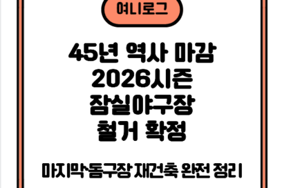 잠실야구장 철거 확정｜45년 역사 마감·2026시즌 마지막·돔구장 재건축 완전 정리